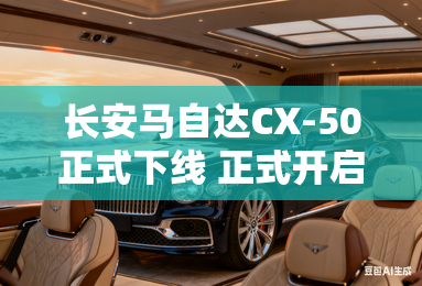 长安马自达CX-50正式下线 正式开启小定