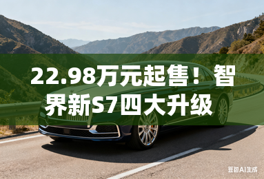 22.98万元起售！智界新S7四大升级 领航 20 万级智慧轿车