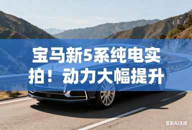 宝马新5系纯电实拍！动力大幅提升，预计卖46.99万