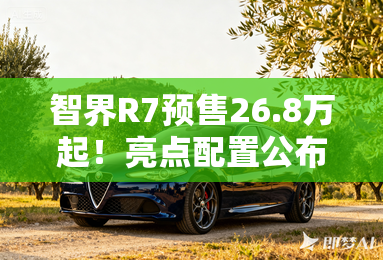 智界R7预售26.8万起!亮点配置公布 最大续航802km 智界R7预售26.8万起!亮点配置公布 最大续航802km