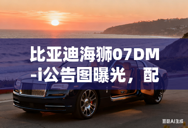 比亚迪海狮07DM-i公告图曝光，配备激光雷达及比亚迪最新无人机