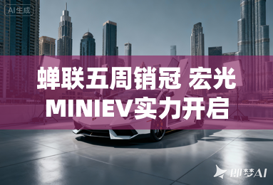 蝉联五周销冠 宏光MINIEV实力开启代步车2.0时代