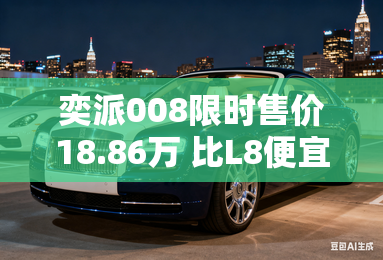 奕派008限时售价18.86万 比L8便宜一半