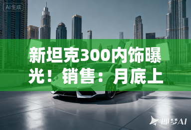 新坦克300内饰曝光！销售：月底上市 Hi4-T同步推出