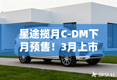 星途揽月C-DM下月预售！3月上市！酷似凯迪拉克XT6
