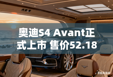 奥迪S4 Avant正式上市 售价52.18万元