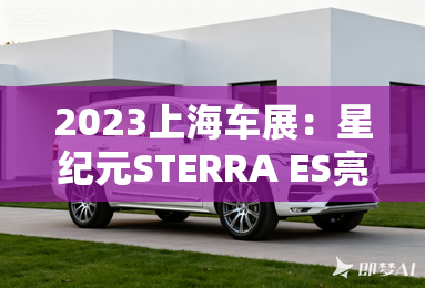 2023上海车展:星纪元STERRA ES亮相 2023上海车展:星纪元STERRA ES亮相