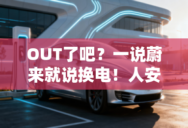 OUT了吧？一说蔚来就说换电！人安全也挺厉害的