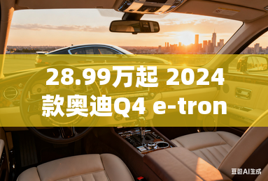 28.99万起 2024款奥迪Q4 e-tron上市