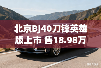 北京BJ40刀锋英雄版上市 售18.98万元 北京BJ40刀锋英雄版上市 售18.98万元