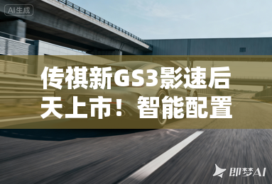 传祺新GS3影速后天上市！智能配置升级，卖11.58万？