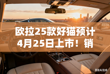 欧拉25款好猫预计4月25日上市！销售：价格有惊喜