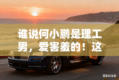 谁说何小鹏是理工男,爱害羞的!这不挺会哄小姑娘么 谁说何小鹏是理工男,爱害羞的!这不挺会哄小姑娘么