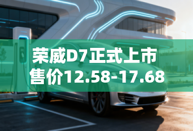 荣威D7正式上市 售价12.58-17.68万元