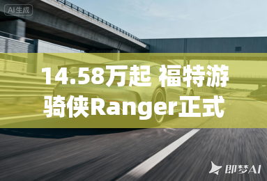 14.58万起 福特游骑侠Ranger正式上市
