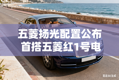 五菱扬光配置公布 首搭五菱红1号电池