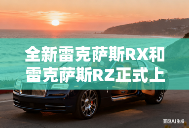 全新雷克萨斯RX和雷克萨斯RZ正式上市