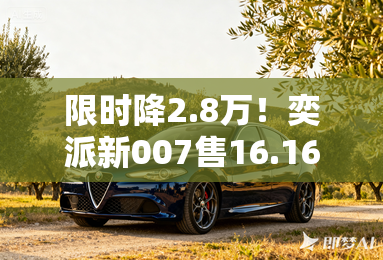 限时降2.8万！奕派新007售16.16万起 取消翻转屏