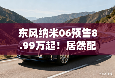 东风纳米06预售8.99万起!居然配宝马X5同款天地门 东风纳米06预售8.99万起!居然配宝马X5同款天地门