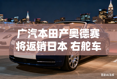 广汽本田产奥德赛将返销日本 右舵车型