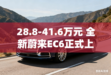28.8-41.6万元 全新蔚来EC6正式上市 28.8-41.6万元 全新蔚来EC6正式上市