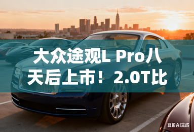 大众途观L Pro八天后上市！2.0T比现款1.5T还便宜？