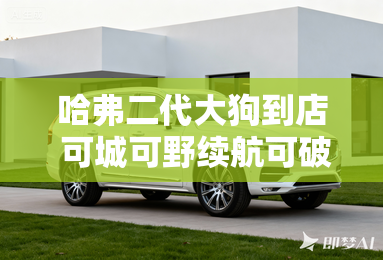 哈弗二代大狗到店 可城可野续航可破千