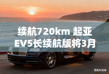 续航720km 起亚EV5长续航版将3月上市