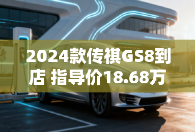 2024款传祺GS8到店 指导价18.68万元起