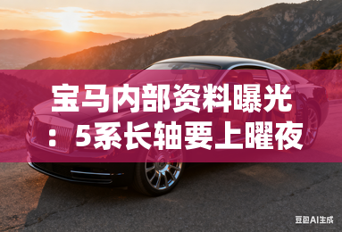 宝马内部资料曝光:5系长轴要上曜夜套装!5月就能买 宝马内部资料曝光:5系长轴要上曜夜套装!5月就能买