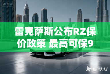 雷克萨斯公布RZ保价政策 最高可保90% 雷克萨斯公布RZ保价政策 最高可保90%