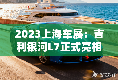 2023上海车展:吉利银河L7正式亮相-2023上海车展:吉利银河L7正式亮相 2023上海车展:吉利银河L7正式亮相-2023上海车展:吉利银河L7正式亮相