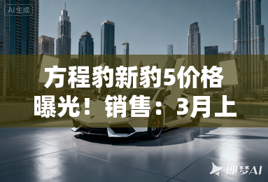 方程豹新豹5价格曝光！销售：3月上市，订车有优惠