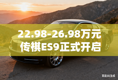 22.98-26.98万元 传祺ES9正式开启预售