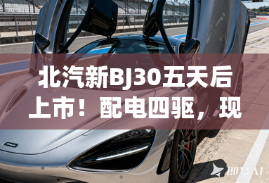 北汽新BJ30五天后上市!配电四驱,现在买优惠7千 北汽新BJ30五天后上市!配电四驱,现在买优惠7千