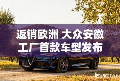 返销欧洲 大众安徽工厂首款车型发布