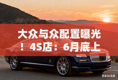 大众与众配置曝光！4S店：6月底上市，比ID.4贵？