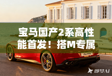 宝马国产2系高性能首发！搭M专属2.0T动力 5秒破百