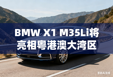 BMW X1 M35Li将亮相粤港澳大湾区车展 BMW X1 M35Li将亮相粤港澳大湾区车展
