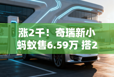 涨2千！奇瑞新小蚂蚁售6.59万 搭23项智能驾驶辅助