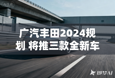 广汽丰田2024规划 将推三款全新车型