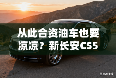 从此合资油车也要凉凉？新长安CS55 PLUS上市