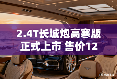 2.4T长城炮高寒版正式上市 售价12.88万元起 2.4T长城炮高寒版正式上市 售价12.88万元起