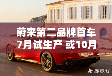 蔚来第二品牌首车7月试生产 或10月上市