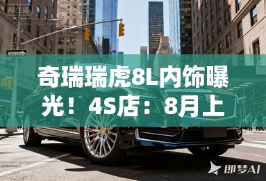 奇瑞瑞虎8L内饰曝光！4S店：8月上市，卖11.99万？