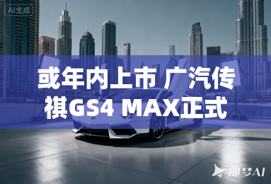 或年内上市 广汽传祺GS4 MAX正式发布