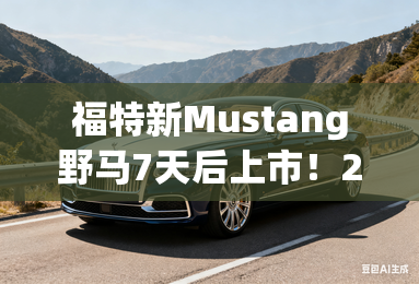 福特新Mustang野马7天后上市!2款车型-疑似价格曝光 福特新Mustang野马7天后上市!2款车型-疑似价格曝光