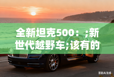 全新坦克500：;新世代越野车;该有的样子！