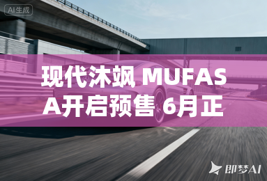 现代沐飒 MUFASA开启预售 6月正式上市
