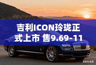 吉利ICON玲珑正式上市 售9.69-11.69万